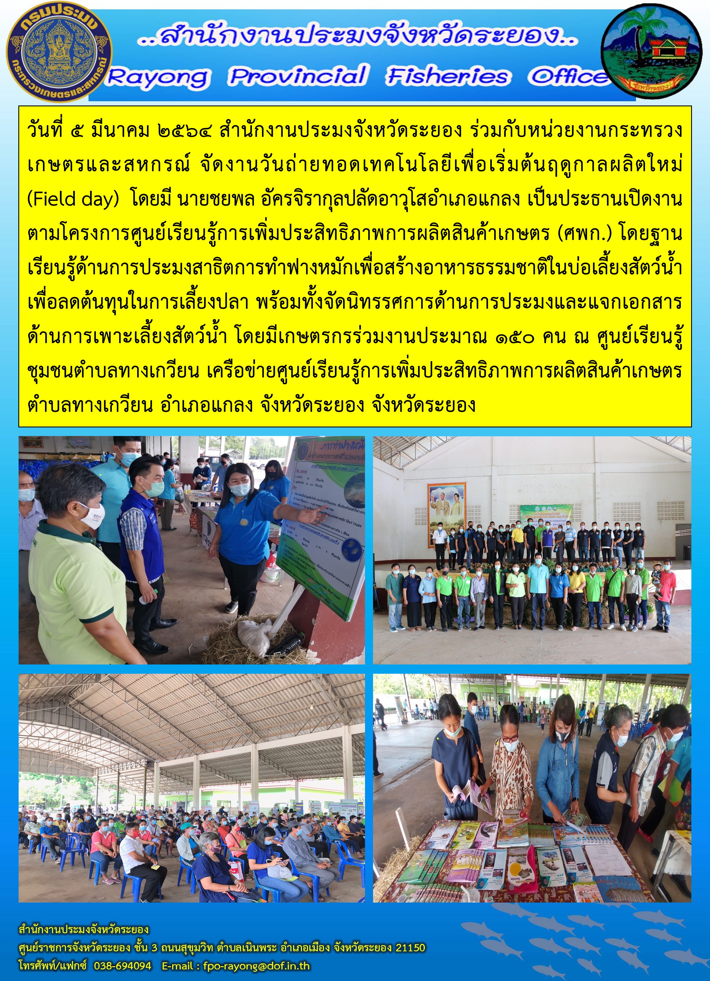 วันที่ 5 มีนาคม 2564 สำนักงานประมงจังหวัดระยอง ร่วมกับหน่วยงานกระทรวงเกษตรและสหกรณ์ จัดงานวันถ่ายทอดเทคโนโลยีเพื่อเริ่มต้นฤดูกาลผลิตใหม่ (Field day) อำเภอแกลง จังหวัดระยอง..คลิก