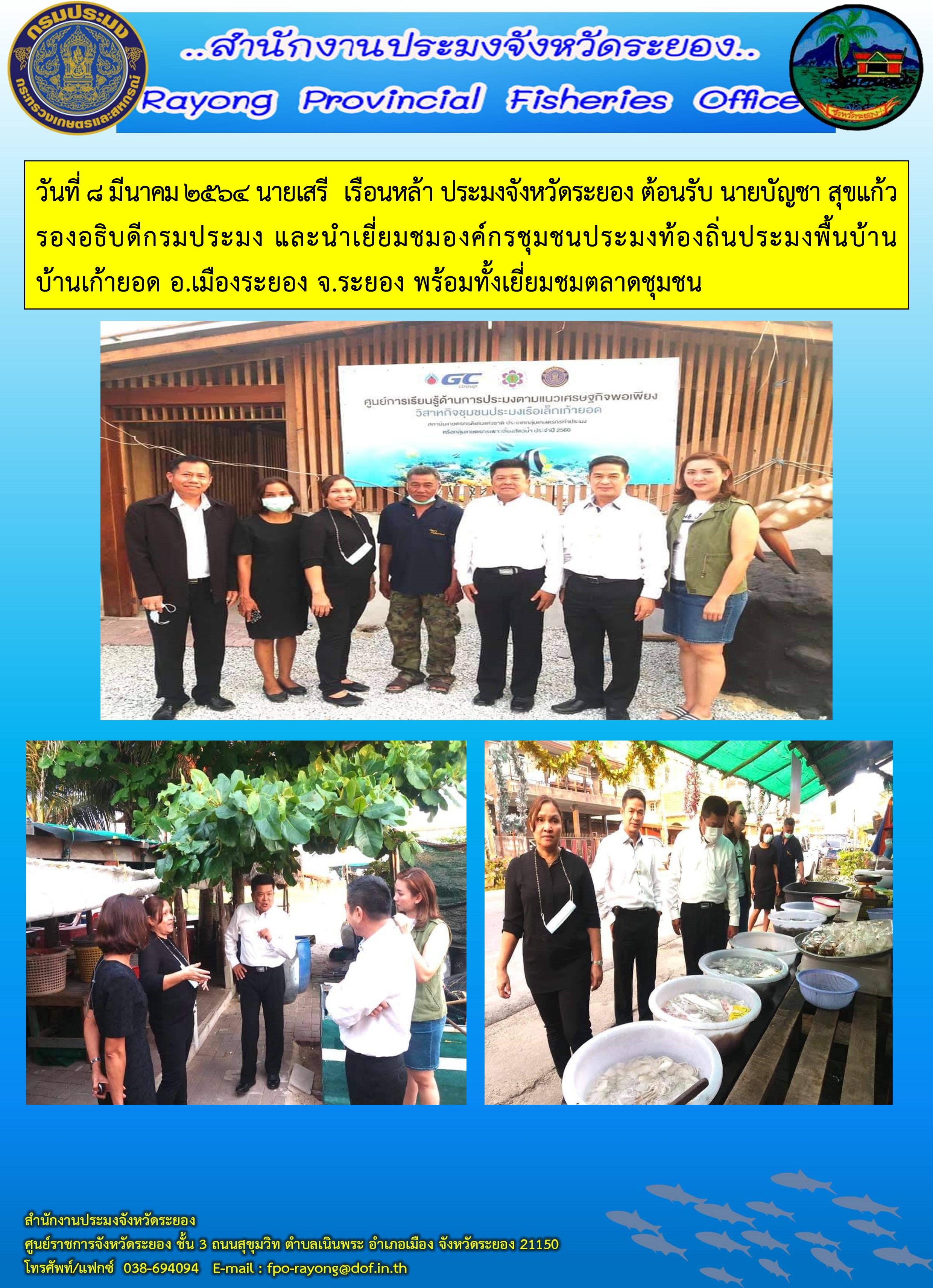 วันที่ 8 มีนาคม 2564 นายเสรี  เรือนหล้า ประมงจังหวัดระยอง ต้อนรับ นายบัญชา สุขแก้ว รองอธิบดีกรมประมง และนำเยี่ยมชมองค์กรชุมชนประมงท้องถิ่นประมงพื้นบ้านบ้านเก้ายอด อ.เมืองระยอง จ.ระยอง..คลิก