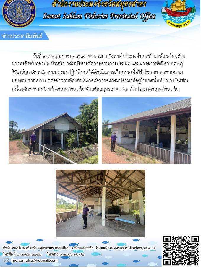 ดำเนินการเก็บภาพเพื่อใช้ประกอบการขอความเห็นชอบจากสภาปกครองส่วนท้องถิ่นสิ่งก่อสร้างของกรมประมงที่อยู่ในเขตพื้นที่ป่า ณ โรงซ่อมเครื่องจักร ตำบลโรงเข้ อำเภอบ้านแพ้ว จังหวัดสมุทรสาคร..คลิก