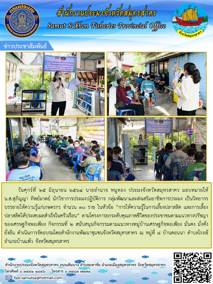 บรรยายให้ความรู้แก่เกษตรกร จำนวน 30 รายในหัวข้อ “การให้ความรู้ในการเลี้ยงปลาสลิด และการเลี้ยงปลาสลิดให้ประสบผลสำเร็จในครัวเรือน” ณ หมู่ที่ 8 บ้านดอนนา ตำบลโรงเข้ อำเภอบ้านแพ้ว จังหวัดสมุทรสาคร..คลิก