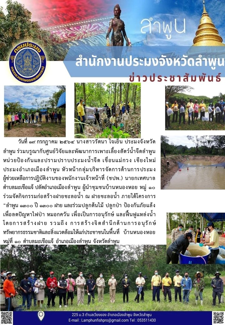 สำนักงานประมงจังหวัดลำพูน ร่วมบรูณากับศูนย์วิจัยและพัฒนาการเพาะเลี้ยงสัตว์น้ำจืดลำพูน หน่วยป้องกันและปรามปราบประมงน้ำจืด เขื่อนแม่กวง เชียงใหม่ ประมงอำเภอเมืองลำพูน หัวหน้ากลุ่มบริหารจัดการด้านการประมง ผู้ช่วยเหลือการปฎิบัติงานของพนักงานเจ้าหน้าที่ (ชปพ.) นายกเทศบาลตำบลมะเขือแจ้ ปลัดอำเภอเมืองลำพูน ผู้นำชุมชนบ้านหนองหอย หมู่ 10 ร่วมจัดกิจกรรมก่อสร้างฝายชะลอน้ำ ณ ฝายชะลอน้ำ ภายใต้โครงการ “ลำพูน 1300 ปี 1300 ฝาย..คลิก
