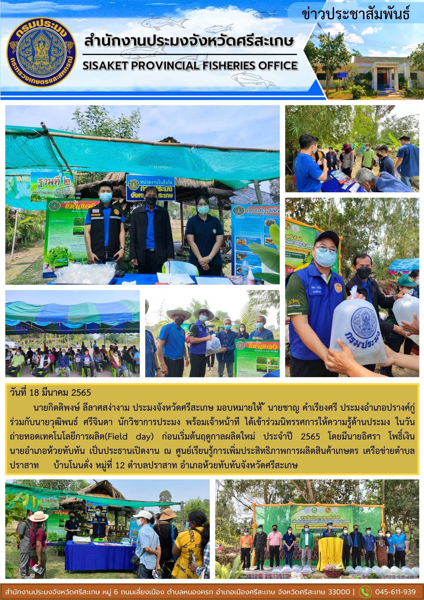 นายกิตติพงษ์ ลีลาศสง่างาม ประมงจังหวัดศรีสะเกษ มอบหมายให้ ้ นายชาญ คำเรียงศรี ประมงอำเภอปรางค์กู่ ร่วมกับนายวุฒิพนธ์ ศรีจินดา นักวิชาการประมง พร้อมเจ้าหน้าที ได้เข้าร่วมนิทรรศการให้ความรู้ด้านประมง ในวันถ่ายทอดเทคโนโลยีการผลิต(Field day) ก่อนเริ่มต้นฤดูกาลผลิตใหม่ ประจำปี 2565..คลิก