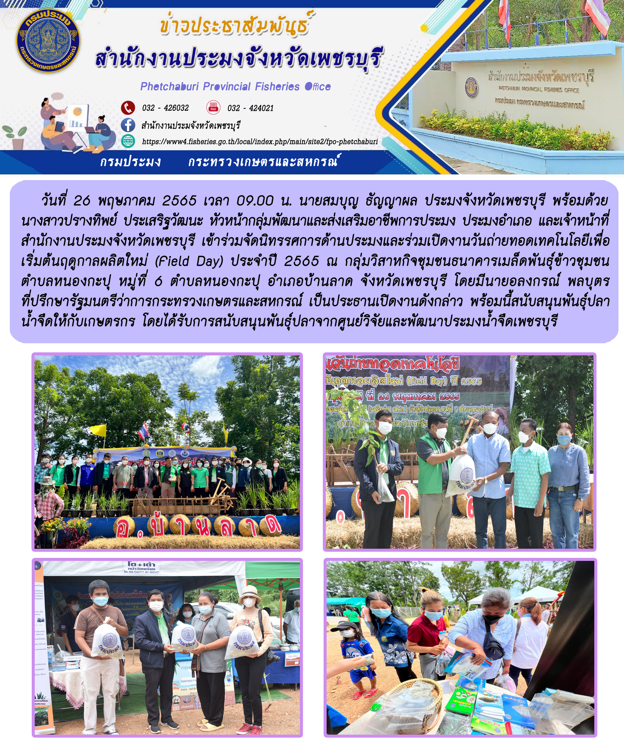 นายสมบุญ ธัญญาผล ประมงจังหวัดเพชรบุรี พร้อมด้วยนางสาวปรางทิพย์ ประเสริฐวัฒนะ หัวหน้ากลุ่มพัฒนาและส่งเสริมอาชีพการประมง ประมงอำเภอ และเจ้าหน้าที่สำนักงานประมงจังหวัดเพชรบุรี เข้าร่วมงานวันถ่ายทอเทคโนโลยีเพื่อเริ่มต้นฤดูกาลผลิตใหม่ (Field Day) ประจำปี 2565..คลิก