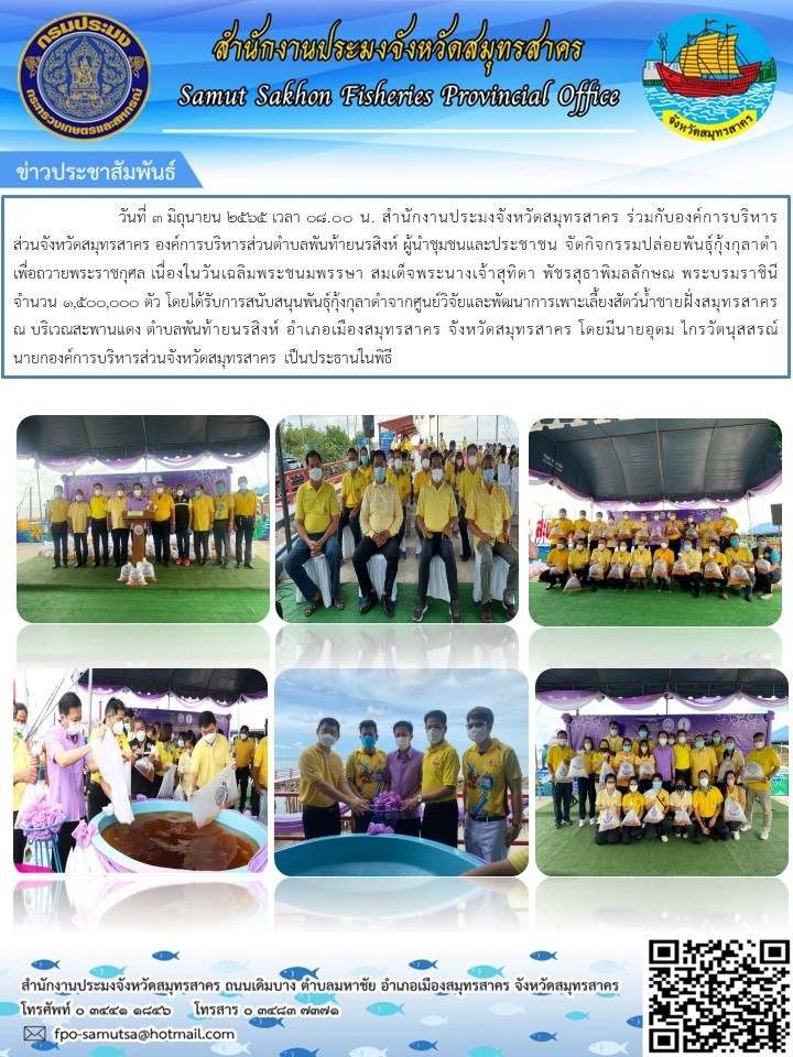 สำนักงานประมงจังหวัดสมุทรสาคร  ร่วมกับองค์การบริหารส่วนจังหวัดสมุทรสาคร  องคืการบริหารส่วนตำบลพันท้ายนรสิงห์ ผู้นำชุมชนและประชาชน จัดกิจกรรมปล่อยพันธุ์กุ้งกุลาดำ เพื่อถวายพระราชกุศล  เนื่องในวันเฉลิมพระชนมพรรษา สมเด็จพระนางเจ้าสุทิดา พัชรสุธาพิมลลักษณ์ พระบรมราชินีนาถ