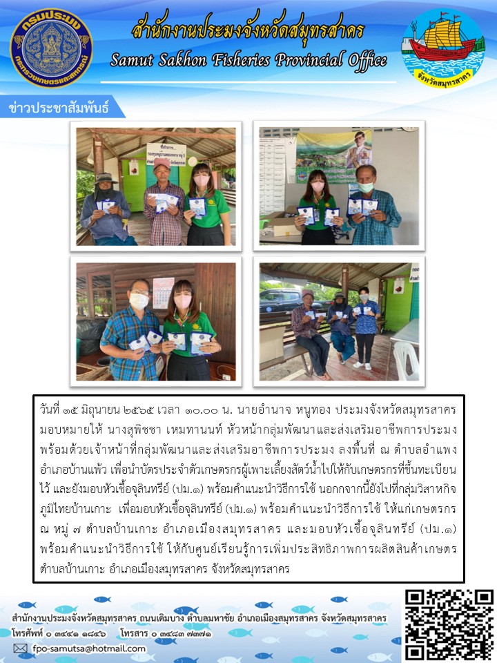 ออกพื้นที่เพื่อนำบัตรประจำตัวเกษตรกรผู้เพาะเลี้ยงสัตว์น้ำไปให้กับเกษตรกรที่ขึ้นทะเบียนไว้ และยังมอบหัวเชื้อจุลินทรีย์ (ปม.1)