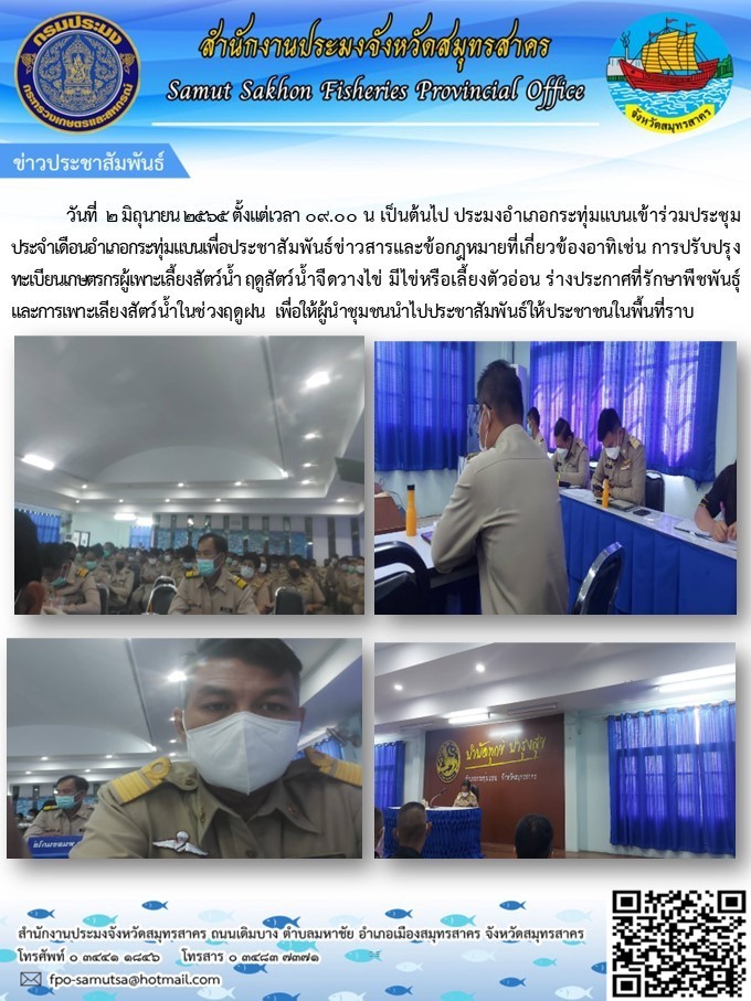 เข้าร่วมประชุมประจำเดือนอำเภอกระทุ่มแบน  เพื่อประชาสัมพันธ์ข่าวสารและข้อกฏหมายที่เกี่ยวข้อง อาทิเช่น  การปรับปรุงทะเบียนเกษตรกรผู้เพาะเลี้ยงสัตว์น้ำ ฤดูสัตว์น้ำจืดวางไข่ มีไข่หรือเลี้ยงตัวอ่อน 