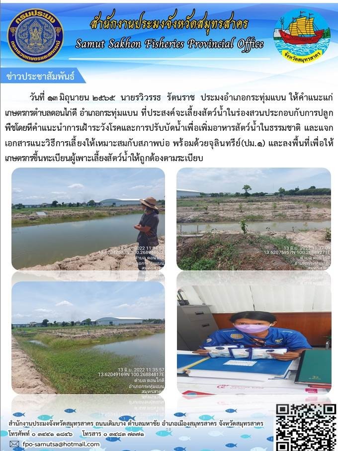 ให้คำแนะนำเกษตรกรตำบลดอนไก่ดี อำเภอกระทุ่มแบน ที่ประสงค์จะเลี้ยงสัตว์น้ำในร่องสวนประกอบกับการปลูกพิชโดยให้คำแนะนำการเฝ้าระวังโรคและการบำบัดน้ำเพื่อเพื่ออาหารสัตว์น้ำในธรรมชาติ 