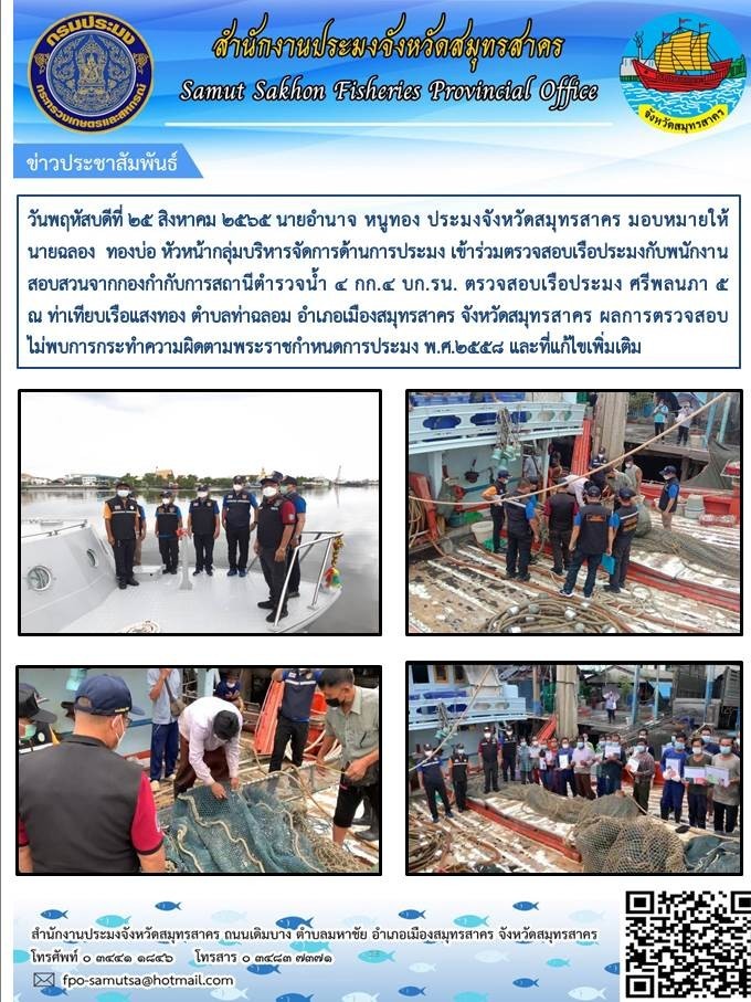 วันที่ 25 สิงหาคม 2565 นายอำนาจ หนูทอง ประมงจังหวัดสมุทรสาคร มอบหมายให้นายฉลอง  ทองบ่อ หัวหน้ากลุ่มบริหารจัดการด้านการประมง เข้าร่วมตรวจสอบเรือประมงกับพนักงานสอบสวนกองกำกับการสถานีตำรวจน้ำ 4 กก.4 บก.รน. ตรวจสอบเรือประมง..คลิก