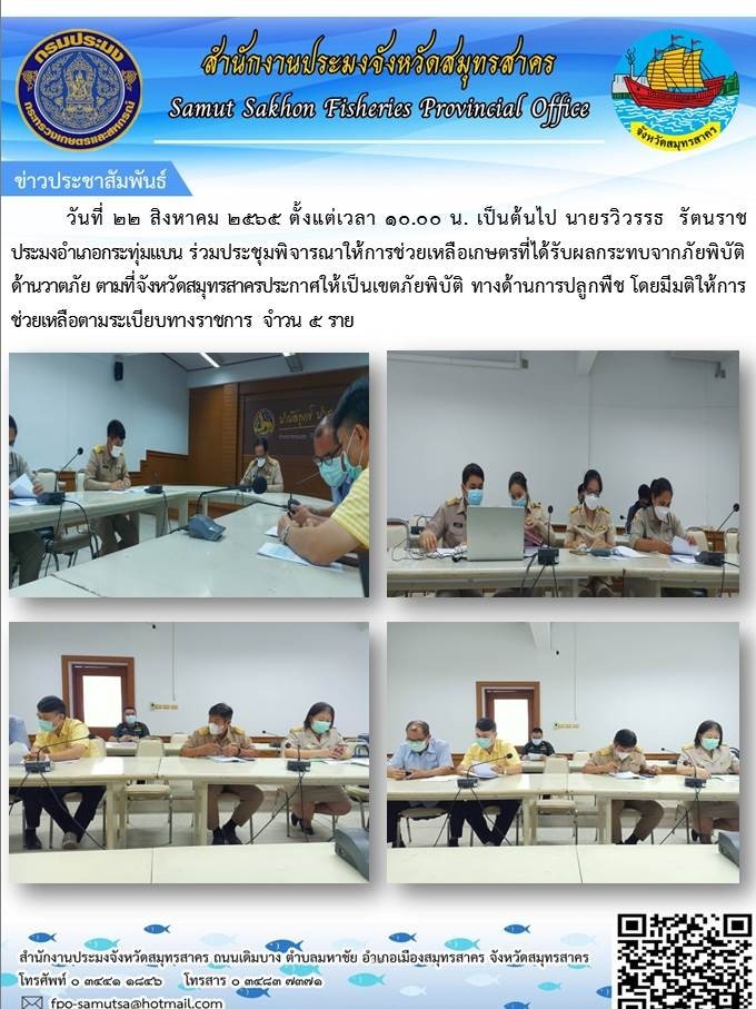 วันที่ 22 สิงหาคม 2565 นายรวิวรรธ  รัตนราช เข้าร่วมประชุมพิจารณาให้การช่วยเหลือเกษตรที่ได้รับผลกระทบจากภัยพิบัติ ด้านวาตภัย ตามที่จังหวัดสมุทรสาครประกาศให้เป็นเขตภัยพิบัติ ทางด้านปลูกพิช..คลิก