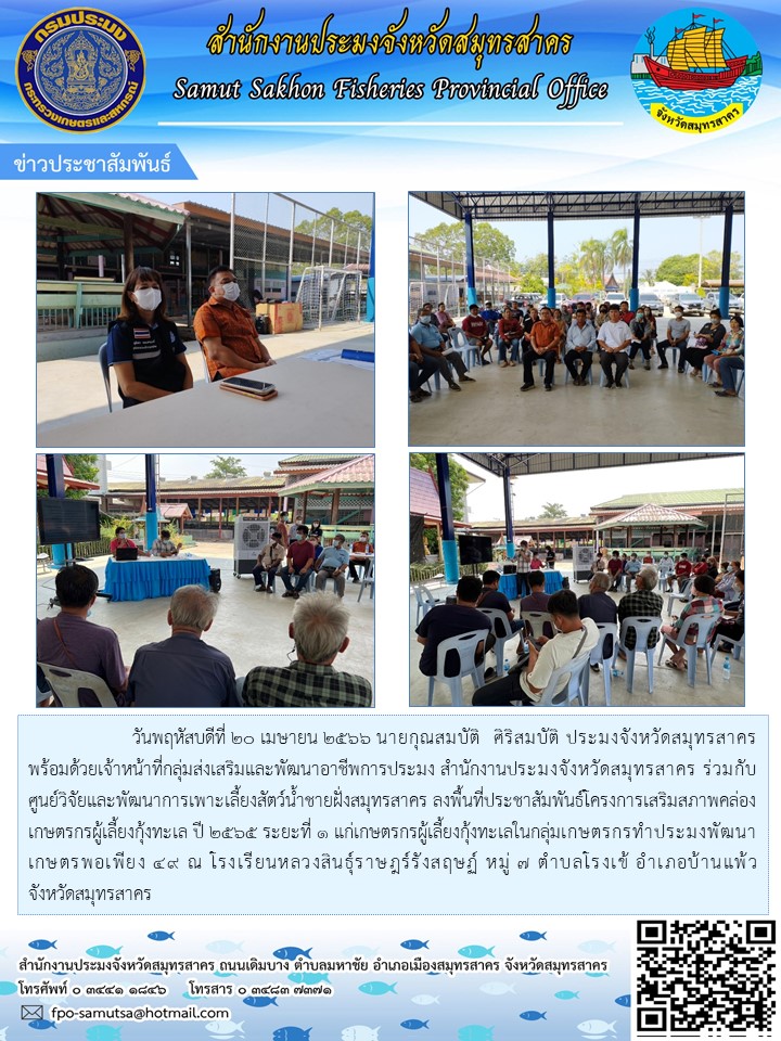 วันที่ 20 เมษายน 2566 นายกุณสมบัติ ศิริสมบัติ ประมงจังหวัดสมุทรสาคร พร้อมด้วยเจ้าหน้าที่กลุ่มส่งเสริมและพัฒนาอาชีพการประมง  สำนักงานประมงจังหวัดสมุทรสาคร ร่วมกับ  ศูนย์วิจัยและพัฒนาการเพาะเลี้ยงสัตว์น้ำชายฝั่งสมุทรสาคร ลงพื้นที่ประชาสัมพันธ์โครงการเสริมสภาพคล่องเกษตรกรผู้เพาะเลี้ยงกุ้งทะเล ปี 2565 ระยะที่ 1..คลิก