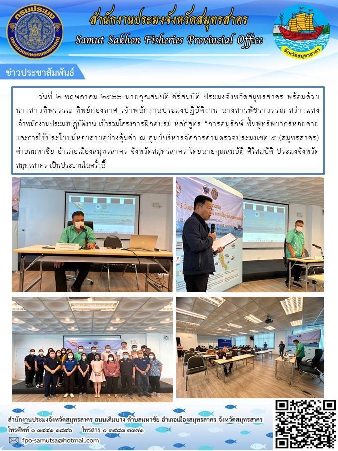 วันที่ 2 พฤษภาคม 2566 นายกุณสมบัติ  ศิริสมบัติ  ประมงจังหวัดสมุทรสาคร  พร้อมด้วย นางสาวทิพวรรณ  ทิพย์กองลาศ เจ้าพนักงานประมงปฏิบัติงาน นางสาวพัชราวรรณ  สว่างแสง  เจ้าพนักงานประมงปฏิบัติงาน  เข้าร่วมโครงการฝึกอบรม หลักสูตร 