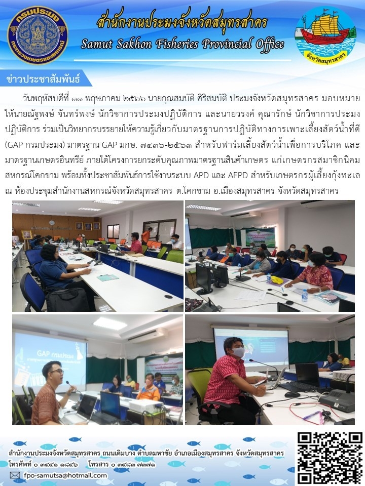 วันพฤหัสบดีที่ 11 พฤษภาคม 2566 นายกุณสมบัติ  ศิริสมบัติ  ประมงจังหวัดสมุทรสาคร  มอบหมายให้  นายณัฐพงษ์  จันทร์พงษ์ นักวิชาการประมงปฏิบัติการ  และนายวรงค์  คุณารักษ์  นักวิชาการประมงปฏิบัติการ  ร่วมเป็นวิทยากรบรรยายให้ความรู้เกี่ยวกับมาตรฐานการปฏิบัติทางการเพาะเลี้ยงสัตว์น้ำที่ดี GAP กรมประมง..คลิก