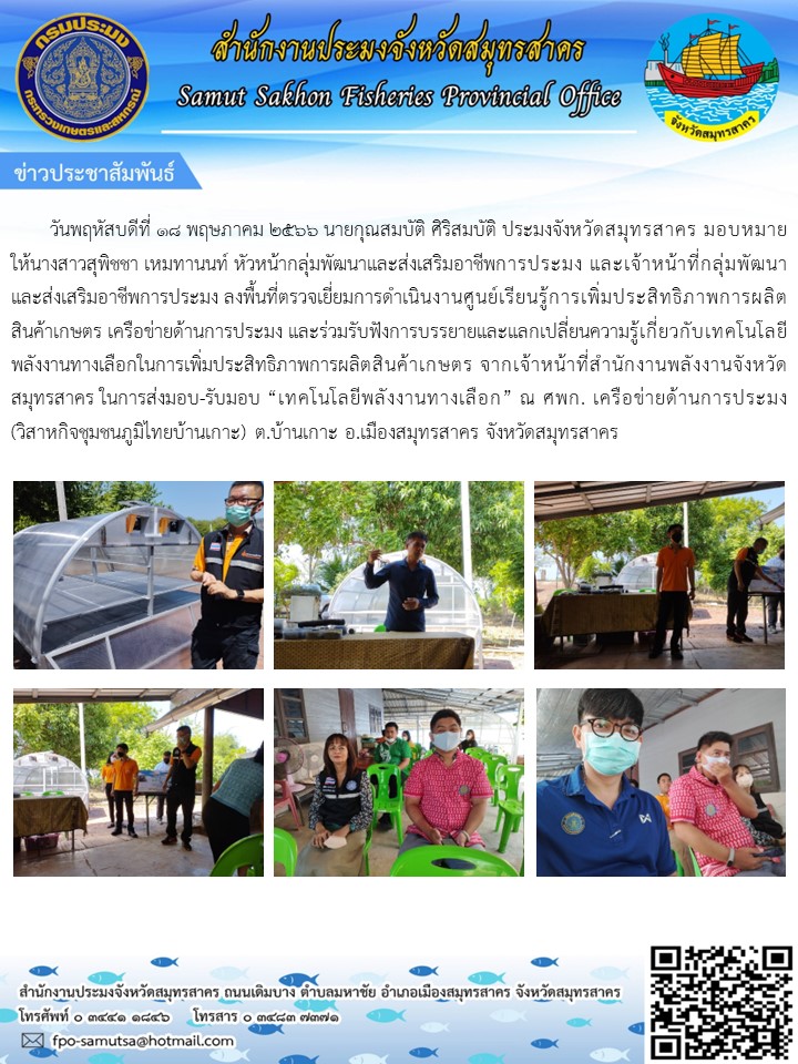 วันที่ 18 พฤษภาคม 2566 นายกุณสมบัติ  ศิริสมบัติ  ประมงอำเภอเมืองสมุทรสาคร  มอบหมายให้นางสาวสุพิชชา  เหมทานนท์  หัวหน้ากลุ่มพัฒนาและส่งเสริมอาชีพการประมง  และเจ้าหน้าที่กลุ่มพัฒนาและส่งเสริมอาชีพการประมง  ลงพื้นที่ตรวจเยี่ยมการดำเนินงานศูนย์เรียนรู้การเพิ่มประสิทธิภาพการผลิตสินค้าเกษตร เครือข่ายด้านการประมง..คลิก