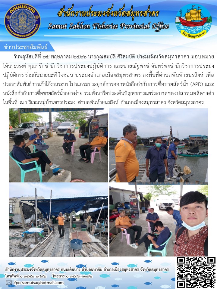 วันพฤหัสบดีที่ 25 พฤษภาคม 2566 นายกุณสมบัติ  ศิริสมบัติ  ประมงจังหวัดสมุทรสาคร  มอบหมายให้นายวรงค์ คุณารักษ์ นักวิชาการประมงปฏิบัติการ และนายณัฐพงษ์  จันทร์พงษ์  นักวิชาการประมงปฏิบัติการ  ร่วมกับนายนะฑี  ใจชอบ   ประมงอำเภอเมืองสมุทรสาคร ลงพื้นที่ตำบลพันท้ายนรสิงห์ เพื่อประชาสัมพันธ์การเข้าใช้งานระบบโปรแกรมประยุกต์การออกหนังสือกำกับการซื้อขายสัตว์น้ำ (APD)..คลิก