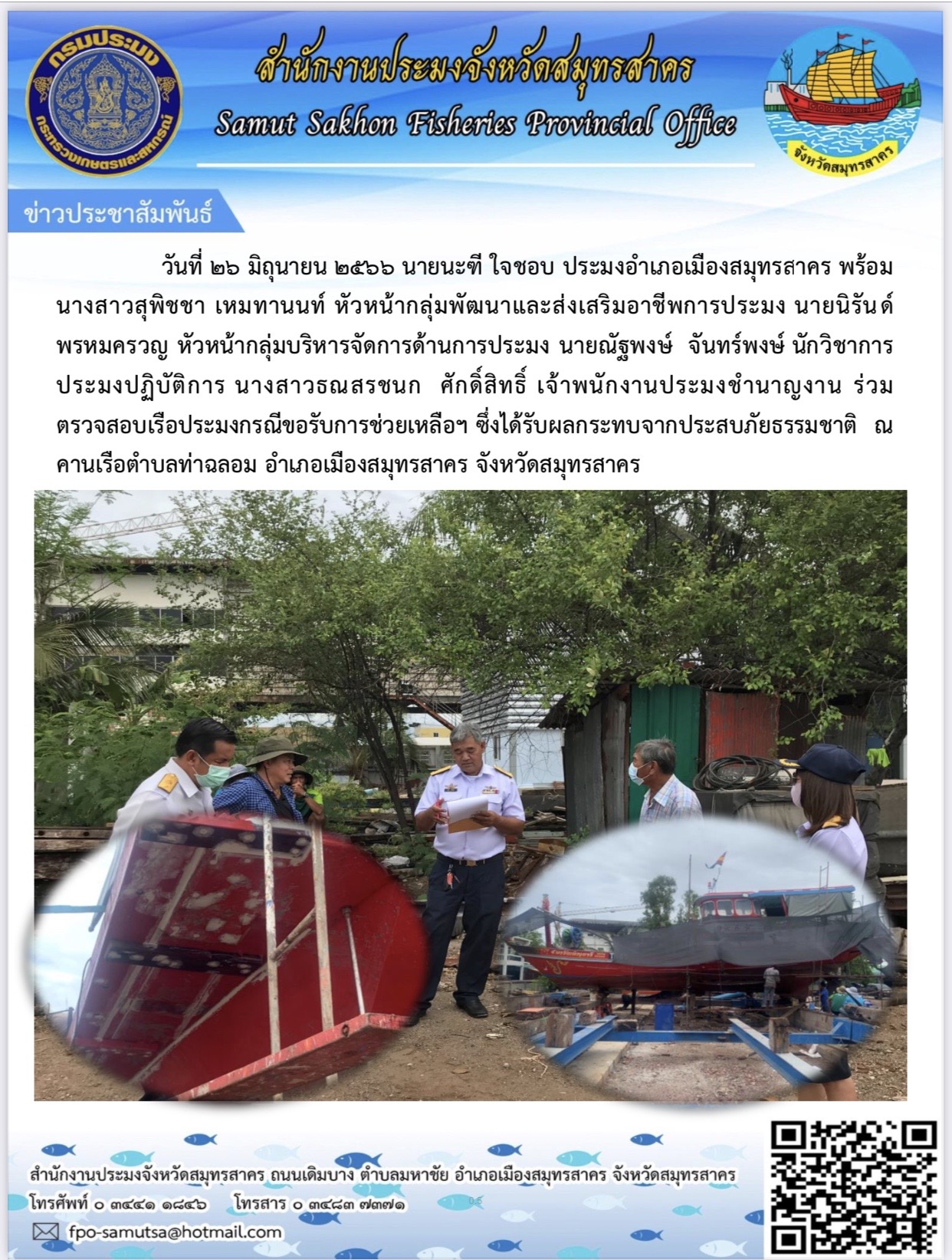 วันที่ 26 มิถุนายน  2566 นายนะฑี  ใจชอบ ประมงอำเภอเมืองสมุทรสาครพร้อมด้วย นางสาวสุพิชชา เหมทานนท์  หัวหน้ากลุ่มพัฒนาและส่งเสริมอาชีพการประมง  นายนิรันดร์ พรหมครวญ  หัวหน้ากลุ่มบริหารจัดการด้านการประมง  นายณัฐพงษ์  จันทร์พงษ์   นักวิชาการประมงปฏิบัติการ  นางสาวธณสรชนก ศักดิ์สิทธิ์  เจ้าพนักงานประมงชำนาญงาน  ร่วมตรวจสอบเรือประมงกรณีขอรับการช่วยเหลือฯ  ซึ่่งได้รับผลกระทบจากประสบภัยธรรมชาติ ณ คานเรือตำบลท่าฉลอม อำเภอเมืองสมุทรสาคร จังหวัดสมุทรสาคร
