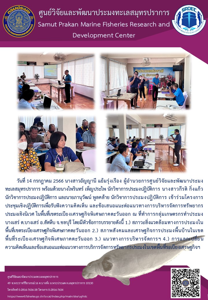 นางสาวอัญญานี แย้มรุ่งเรือง ผู้อำนวยการศูนย์วิจัยและพัฒนาประมงทะเลสมุทรปราการ พร้อมด้วยนางไพรินทร์ เพ็ญประไพ นักวิชาการประมงปฎิบัติการ นางสาวกีรติ กิ่งแก้ว นักวิชาการประมงปฎิบัติการ และนายภานุวัฒน์ พูลคล้าย นักวิชาการประมงปฎิบัติการ เข้าร่วมโครงการประชุมเชิงปฏิบัติการเพื่อรับฟังความคิดเห็น และข้อเสนอแนะต่อแนวทางการบริหารจัดการทรัพยากรประมงเชิงนิเวศ..คลิก