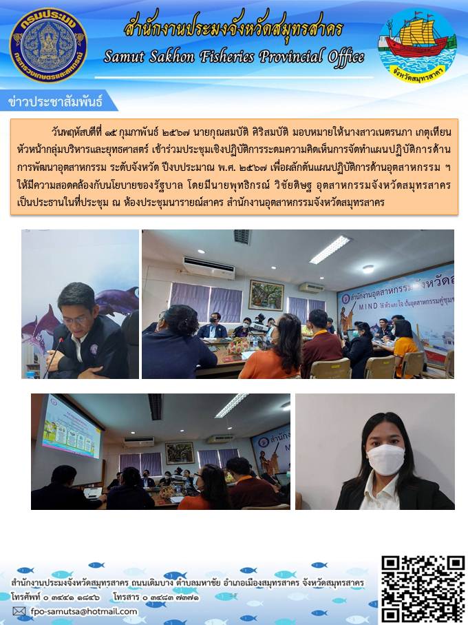 นายกุณสมบัติ  ศิริสมบัติ ประมงจังหวัดสมุทรสาคร  มอบหมายให้นางสาวเนตรนภา  เกตุเทียน  นักจัดการงานทั่วไปปฏิบัติการ เข้าร่วมประชุมเชิงปฏิบัติการระดมความคิดเห็นการจัดทำแผนการปฏิบัติการด้านการพัฒนาอุตสาหกรรม ระดับจังหวัด ปีงบประมาณ พ.ศ2567..คลิก