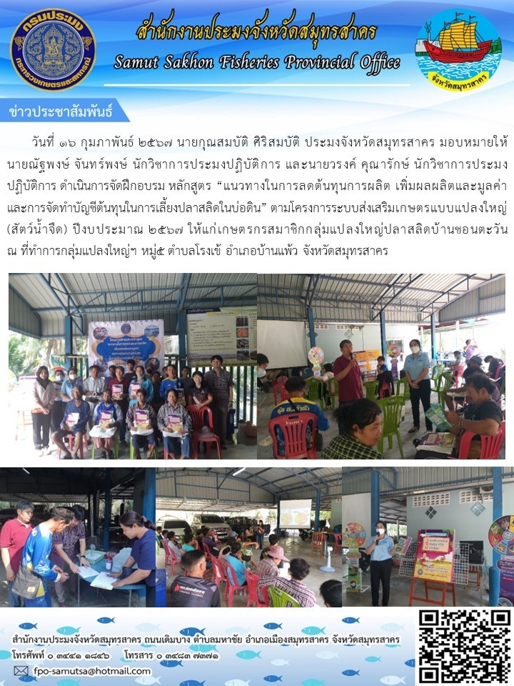วันที่ 16  กุมภาพันธ์  นายกุณสมบัติ ศิริสมบัติ  ประมงจังหวัดสมุทรสาคร  มอบหมายให้นายณัฐพงษ์  จันทร์พงษ์   นักวิชาการประมงปฎิบัติการ และนายวรงค์  คุณารักษ์  นักวิชาการประมงปฎิบัติการ  ดำเนินการฝึกอบรม หลักสูตร 