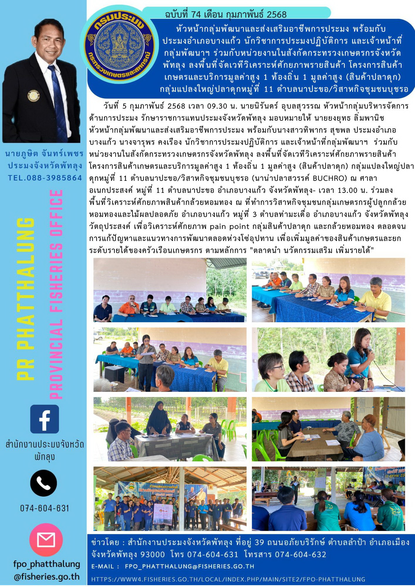 หัวหน้ากลุ่มพัฒนาและส่งเสริมอาชีพการประมง พร้อมกับ  ประมงอำเภอบางแก้ว นักวิชาการประมงปฏิบัติการ และเจ้าหน้าที่กลุ่มพัฒนาฯ ร่วมกับหน่วยงานในสังกัดกระทรวงเกษตรกรจังหวัดพัทลุง ลงพื้นที่จัดเวทีวิเคราะห์ศักยภาพรายสินค้า โครงการสินค้าเกษตรและบริการมูลค่าสูง 1 ท้องถิ่น 1 มูลค่าสูง (สินค้าปลาดุก) กลุ่มแปลงใหญ่ปลาดุกหมู่ที่ 11 ตำบลนาปะขอ/วิสาหกิจชุมชนบุชรอ