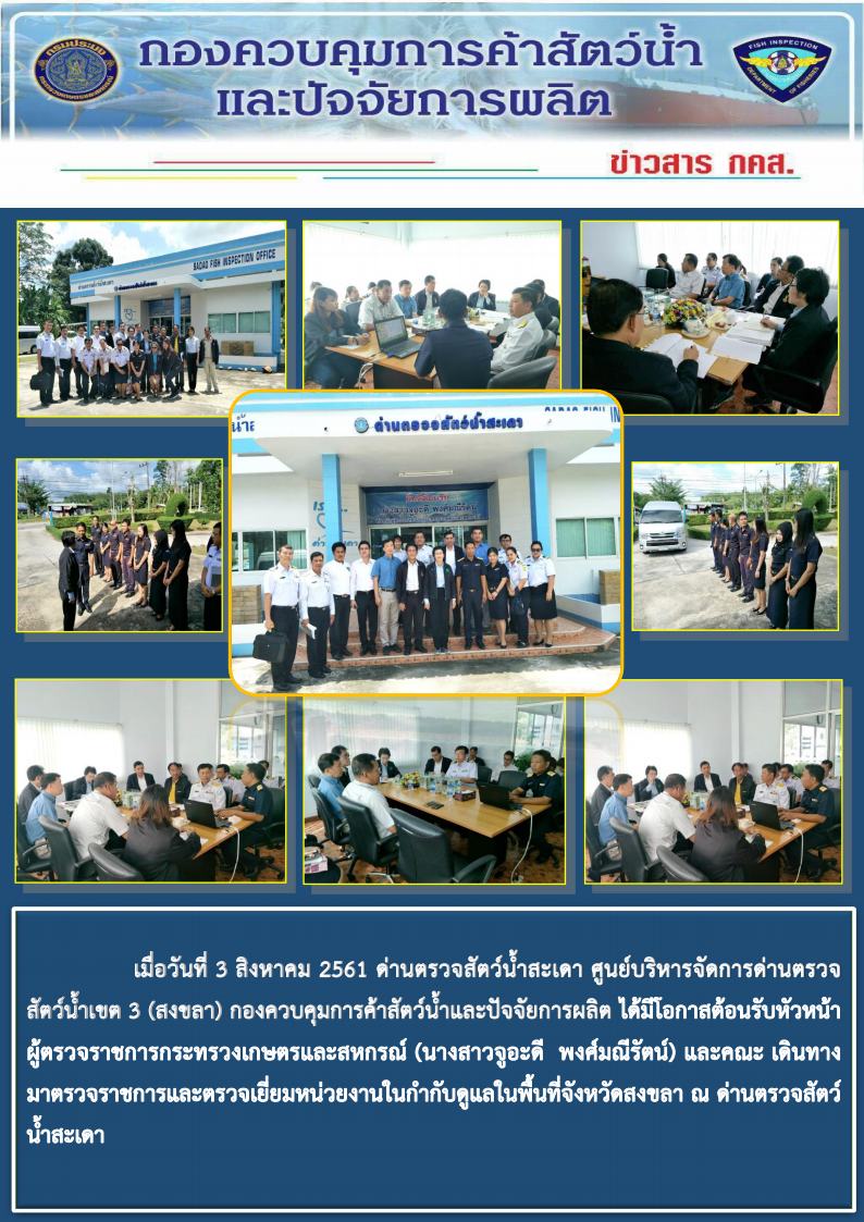 เมื่อวันที่ 3 สิงหาคม 2561 ด่านตรวจสัตว์น้ำสะเดา ศูนย์บริหารจัดการด่านตรวจสัตว์น้ำเขต 3 (สงขลา) กองควบคุมการค้าสัตว์น้ำและปัจจัยการผลิต ได้มีโอกาสต้อนรับหัวหน้าผู้ตรวจราชการกระทรวงเกษตรและสหกรณ์ (นางสาวจูอะดี  พงศ์มณีรัตน์) และคณะ เดินทางมาตรวจราชการและตรวจเยี่ยมหน่วยงานในกำกับดูแลในพื้นที่จังหวัดสงขลา ณ ด่านตรวจสัตว์น้ำสะเดา..คลิก