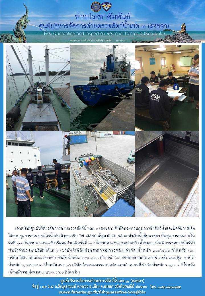 เจ้าหน้าที่ศูนย์บริหารจัดการด่านตรวจสัตว์น้ำเขต 3 (สงขลา) สังกัดกองควบคุมการค้าสัตว์น้ำและปัจจัยการผลิต ได้ควบคุมการขนถ่ายสัตว์น้ำนำเข้าของเรือ TAI XIANG สัญชาติ CHINA ณ ท่าเรือน้ำลึกสงขลา สิ้นสุดการขนถ่ายในวันที่ 17 กันยายน 2561..คลิก
