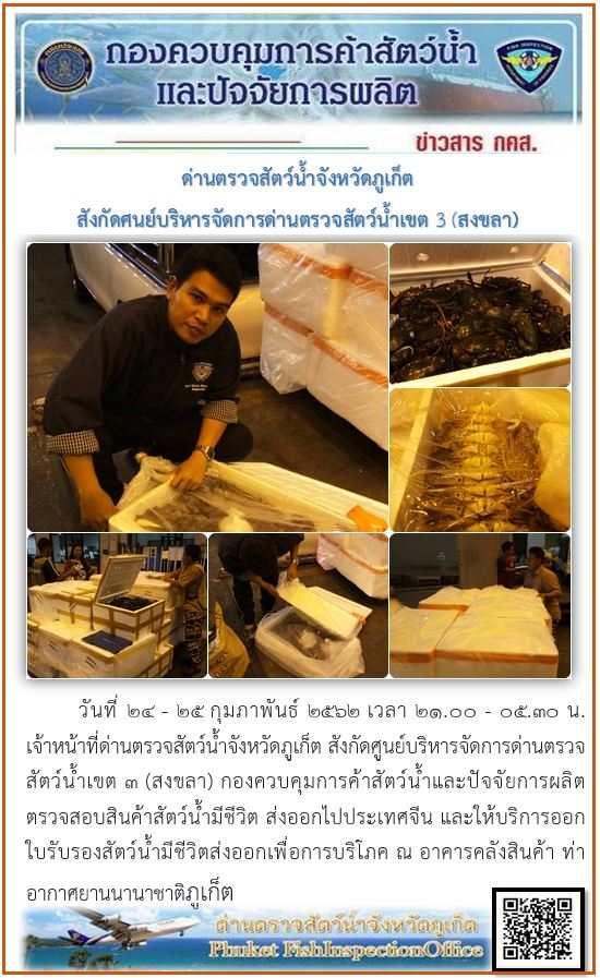 วันที่ 24 - 25 กุมภาพันธ์ 2562 เวลา 21.00 - 05.30 น. เจ้าหน้าที่ด่านตรวจสัตว์น้ำจังหวัดภูเก็ต สังกัดศูนย์บริหารจัดการด่านตรวจสัตว์น้ำเขต 3 (สงขลา) ตรวจสอบสินค้าสัตว์น้ำส่งออกไปยังสาธารณรัฐประชาชนจีน พร้อมให้บริการออกใบรับรองสัตว์น้ำมีชีวิตส่งออกเพื่อการบริโภค ณ อาคารคลังสินค้า ท่าอากาศยานนานาชาติภูเก็ต..คลิก