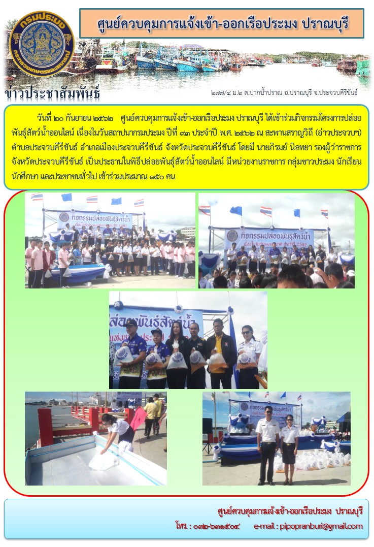 วันที่ 20 กันยายน 2562 ศูนย์ควบคุมการแจ้งเข้า - ออกเรือประมง ปราณบุรี ได้เข้าร่วมกิจกรรมโครงการปล่อยพันธุ์สัตว์น้ำออนไลน์ เนื่องในวันสถาปนา กรมประมง ปีที่ 93 ประจำปี พ.ศ. 2562 ณ สะพานสราญวิถี (อ่าวประจวบฯ) ตำบลประจวบคีรีขันธ์ อำเภอเมืองประจวบคีรีขันธ์ จังหวัดประจวบคีรีขันธ์..คลิก