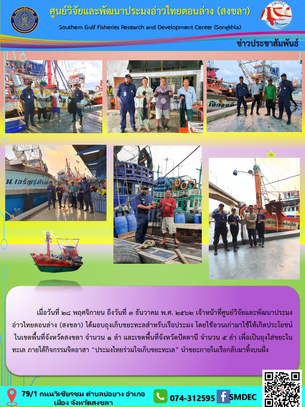 เมื่อวันที่ 28 พฤศจิกายน ถึงวันที่ 3 ธันวาคม พ.ศ. 2562 เจ้าหน้าที่ศูนย์วิจัยและพัฒนาประมงอ่าวไทยตอนล่าง (สงขลา)  ได้มอบถุงเก็บขยะทะลสำหรับเรือประมง..คลิก