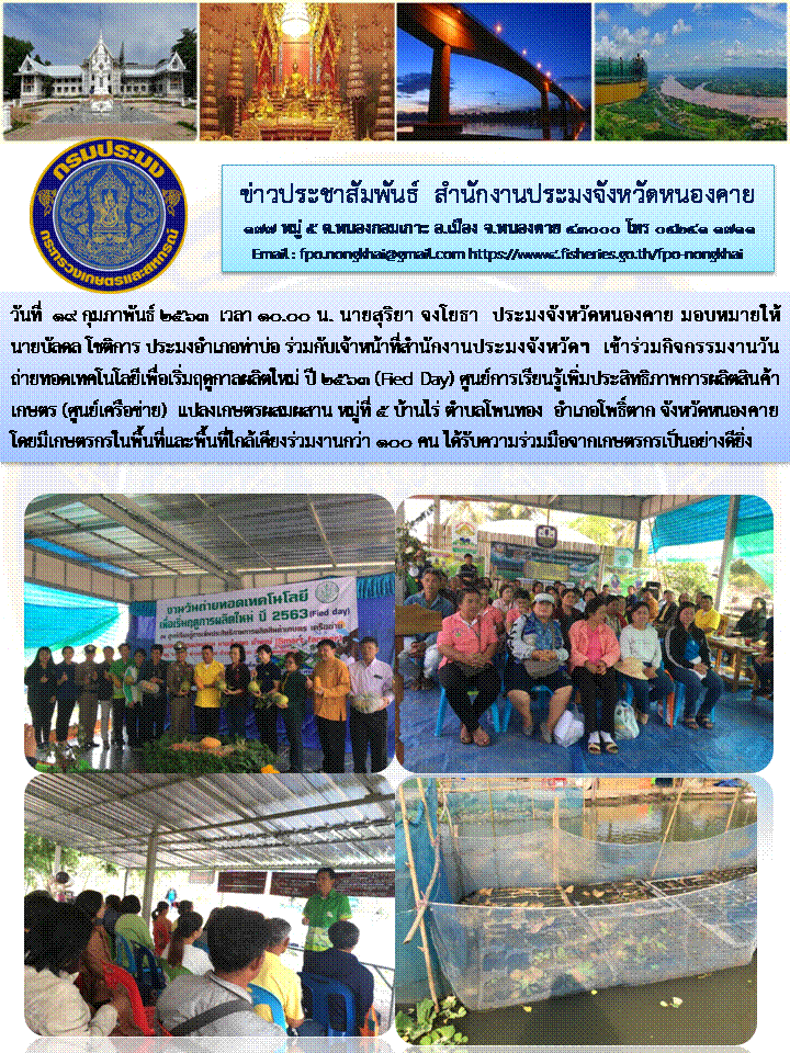 วันที่ 19 กุมภาพันธ์  2563  เวลา  10.00 น.  นายสุริยา  จงโยธา  ประมงจังหวัดหนองคาย  มอบหมายให้นายบัลดล  โชติการ  ประมงอำเภอท่าบ่อ  เข้าร่วมกิจกรรมงานวันถ่ายทอดเทคโนโลยีเพื่อเริ่มฤดูกาลผลิตใหม่..คลิก
