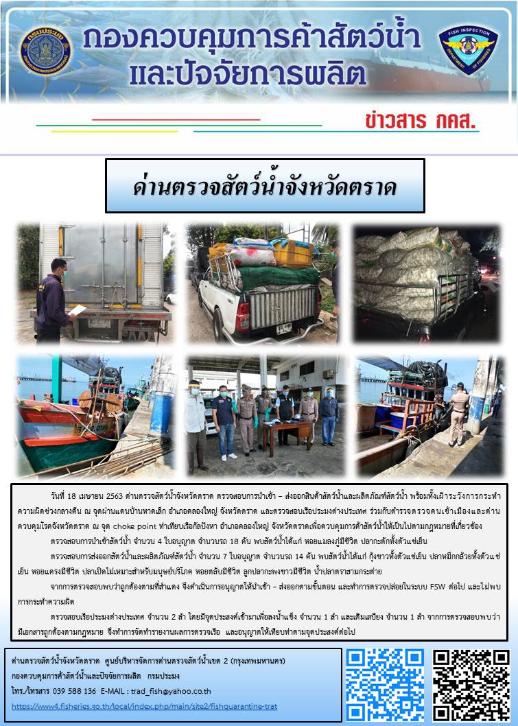 วันที่ 18 เมษายน 2563 ด่านตรวจสัตว์น้ำจังหวัดตราด ตรวจสอบการนำเข้า – ส่งออกสินค้าสัตว์น้ำและผลิตภัณฑ์สัตว์น้ำ พร้อมทั้งเฝ้าระวังการกระทำความผิดช่วงกลางคืน ณ จุดผ่านแดนบ้านหาดเล็ก อำเภอคลองใหญ่ จังหวัดตราด และตรวจสอบเรือประมงต่างประเทศ ร่วมกับตำรวจตรวจคนเข้าเมืองและด่านควบคุมโรคจังหวัดตราด ณ จุด choke point ท่าเทียบเรือกัลปังหา อำเภอคลองใหญ่ จังหวัดตราดเพื่อควบคุมการค้าสัตว์น้ำให้เป็นไปตามกฎหมายที่เกี่ยวข้อง..คลิก