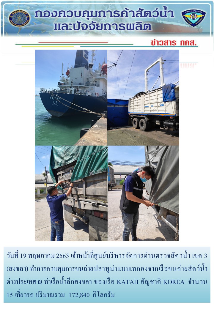 วันที่ 19 พฤษภาคม 2563 เจ้าหน้าที่ศูนย์บริหารจัดการด่านตรวจสัตวน้ำ เขต 3 (สงขลา) ทำการควบคุมการขนถ่ายปลาทูน่าแบบเทกองจากเรือขนถ่ายสัตว์น้ำต่างประเทศ ณ ท่าเรือน้ำลึกสงขลา ของเรือ KATAH สัญชาติ KOREA..คลิก