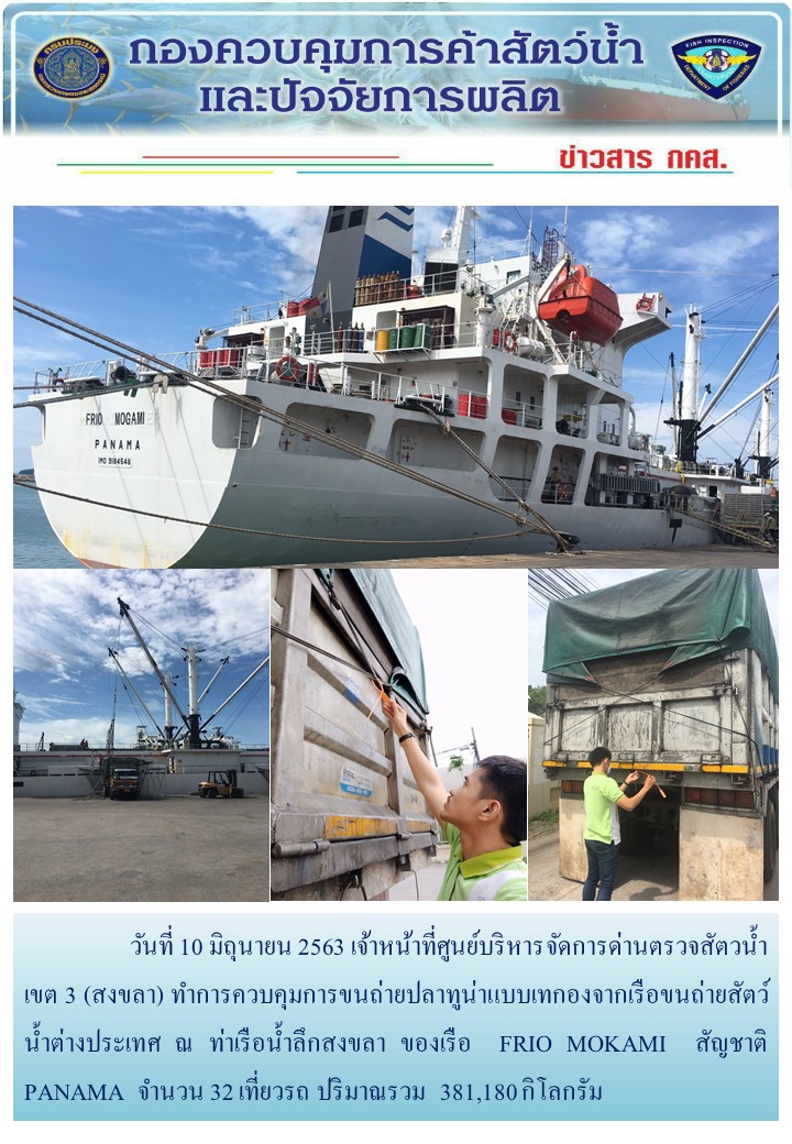 วันที่ 10 มิถุนายน 2563 เจ้าหน้าที่ศูนย์บริหารจัดการด่านตรวจสัตวน้ำ เขต 3 (สงขลา) ทำการควบคุมการขนถ่ายปลาทูน่าแบบเทกองจากเรือขนถ่ายสัตว์น้ำต่างประเทศ ณ ท่าเรือน้ำลึกสงขลา ของเรือ  FRIO MOKAMI  สัญชาติ PANAMA..คลิก