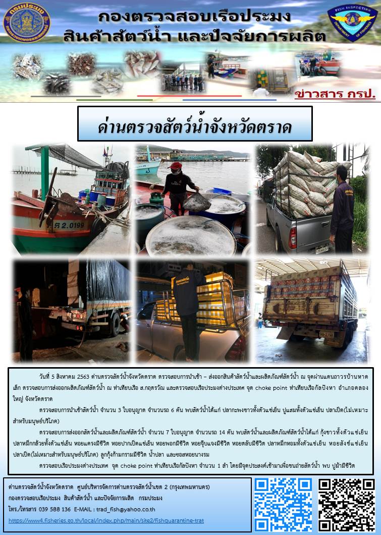 วันที่ 5 สิงหาคม 2563 ด่านตรวจสัตว์น้ำจังหวัดตราด ตรวจสอบการนำเข้า – ส่งออกสินค้าสัตว์น้ำและผลิตภัณฑ์สัตว์น้ำ ณ จุดผ่านแดนถาวรบ้านหาดเล็ก ตรวจสอบการส่งออกผลิตภัณฑ์สัตว์น้ำ ณ ท่าเทียบเรือ ส.กฤตรวัณ และตรวจสอบเรือประมงต่างประเทศ จุด choke point ท่าเทียบเรือกัลปังหา อำเภอคลองใหญ่ จังหวัดตราด..คลิก