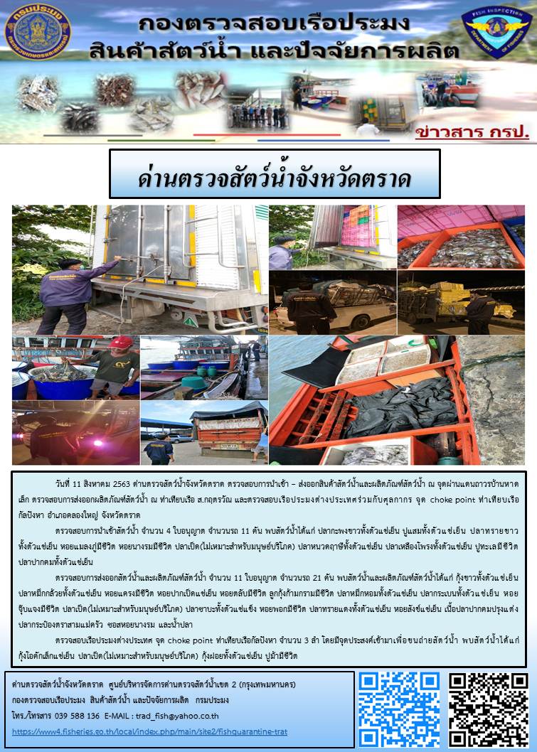 วันที่ 11 สิงหาคม 2563 ด่านตรวจสัตว์น้ำจังหวัดตราด ตรวจสอบการนำเข้า – ส่งออกสินค้าสัตว์น้ำและผลิตภัณฑ์สัตว์น้ำ ณ จุดผ่านแดนถาวรบ้านหาดเล็ก ตรวจสอบการส่งออกผลิตภัณฑ์สัตว์น้ำ ณ ท่าเทียบเรือ ส.กฤตรวัณ และตรวจสอบเรือประมงต่างประเทศร่วมกับศุลกากร จุด choke point ท่าเทียบเรือกัลปังหา อำเภอคลองใหญ่ จังหวัดตราด..คลิก