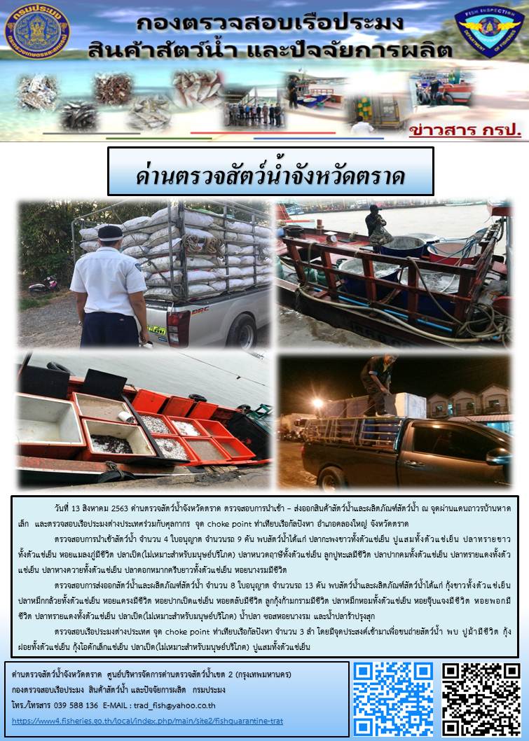 วันที่ 13 สิงหาคม 2563 ด่านตรวจสัตว์น้ำจังหวัดตราด ตรวจสอบการนำเข้า – ส่งออกสินค้าสัตว์น้ำและผลิตภัณฑ์สัตว์น้ำ ณ จุดผ่านแดนถาวรบ้านหาดเล็ก  และตรวจสอบเรือประมงต่างประเทศร่วมกับศุลกากร จุด choke point ท่าเทียบเรือกัลปังหา อำเภอคลองใหญ่ จังหวัดตราด..คลิก