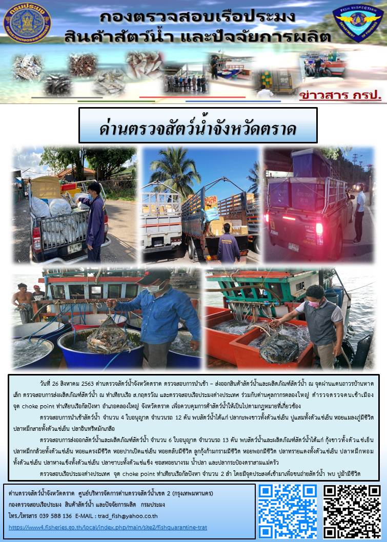 วันที่ 26 สิงหาคม 2563 ด่านตรวจสัตว์น้ำจังหวัดตราด ตรวจสอบการนำเข้า – ส่งออกสินค้าสัตว์น้ำและผลิตภัณฑ์สัตว์น้ำ ณ จุดผ่านแดนถาวรบ้านหาดเล็ก ตรวจสอบการส่งผลิตภัณฑ์สัตว์น้ำ ณ ท่าเทียบเรือ ส.กฤตรวัณ และตรวจสอบเรือประมงต่างประเทศ ร่วมกับด่านศุลกากรคลองใหญ่ ตำรวจตรวจคนเข้าเมือง จุด choke point ท่าเทียบเรือกัลปังหา อำเภอคลองใหญ่ จังหวัดตราด เพื่อควบคุมการค้าสัตว์น้ำให้เป็นไปตามกฎหมายที่เกี่ยวข้อง..คลิก