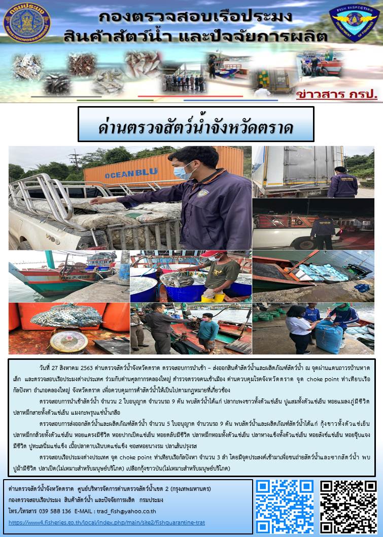 วันที่ 27 สิงหาคม 2563 ด่านตรวจสัตว์น้ำจังหวัดตราด ตรวจสอบการนำเข้า – ส่งออกสินค้าสัตว์น้ำและผลิตภัณฑ์สัตว์น้ำ ณ จุดผ่านแดนถาวรบ้านหาดเล็ก  และตรวจสอบเรือประมงต่างประเทศ ร่วมกับด่านศุลกากรคลองใหญ่ ตำรวจตรวจคนเข้าเมือง ด่านควบคุมโรคจังหวัดตราด จุด choke point ท่าเทียบเรือกัลปังหา อำเภอคลองใหญ่ จังหวัดตราด เพื่อควบคุมการค้าสัตว์น้ำให้เป็นไปตามกฎหมายที่เกี่ยวข้อง..คลิก