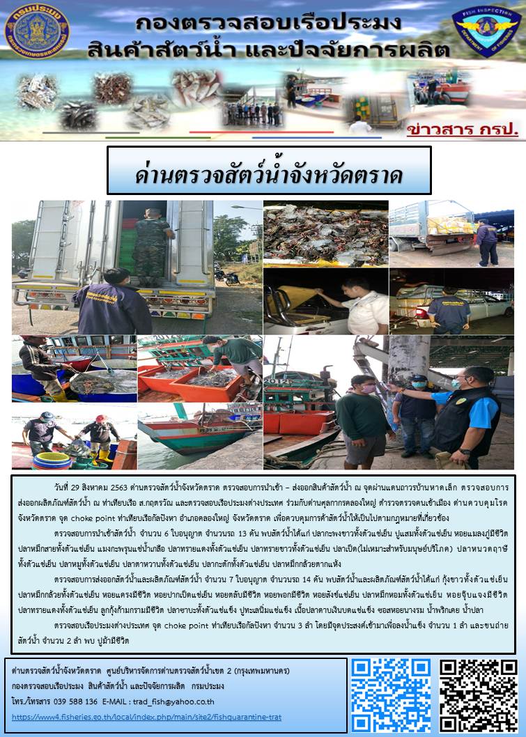 วันที่ 29 สิงหาคม 2563 ด่านตรวจสัตว์น้ำจังหวัดตราด ตรวจสอบการนำเข้า – ส่งออกสินค้าสัตว์น้ำ ณ จุดผ่านแดนถาวรบ้านหาดเล็ก ตรวจสอบการส่งออกผลิตภัณฑ์สัตว์น้ำ ณ ท่าเทียบเรือ ส.กฤตรวัณ และตรวจสอบเรือประมงต่างประเทศ ร่วมกับด่านศุลกากรคลองใหญ่ ตำรวจตรวจคนเข้าเมือง ด่านควบคุมโรคจังหวัดตราด จุด choke point ท่าเทียบเรือกัลปังหา อำเภอคลองใหญ่ จังหวัดตราด เพื่อควบคุมการค้าสัตว์น้ำให้เป็นไปตามกฎหมายที่เกี่ยวข้อง..คลิก
