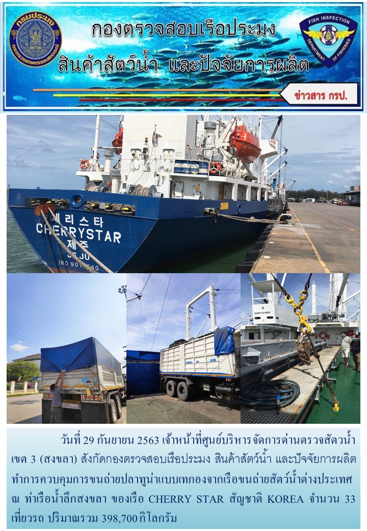 วันที่ 29 กันยายน 2563 เจ้าหน้าที่ศูนย์บริหารจัดการด่านตรวจสัตวน้ำ เขต 3 (สงขลา) สังกัดกองตรวจสอบเรือประมง สินค้าสัตว์น้ำ และปัจจัยการผลิตทำการควบคุมการขนถ่ายปลาทูน่าแบบเทกองจากเรือขนถ่ายสัตว์น้ำต่างประเทศ ณ ท่าเรือน้ำลึกสงขลา ของเรือ CHERRY STAR สัญชาติ KOREA..คลิก