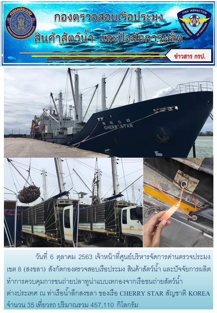 วันที่ 6 ตุลาคม 2563 เจ้าหน้าที่ศูนย์บริหารจัดการด่านตรวจประมง เขต 8 (สงขลา) สังกัดกองตรวจสอบเรือประมง สินค้าสัตว์น้ำ และปัจจัยการผลิตทำการควบคุมการขนถ่ายปลาทูน่าแบบเทกองจากเรือขนถ่ายสัตว์น้ำต่างประเทศ ณ ท่าเรือน้ำลึกสงขลา ของเรือ CHERRY STAR สัญชาติ KOREA..คลิก