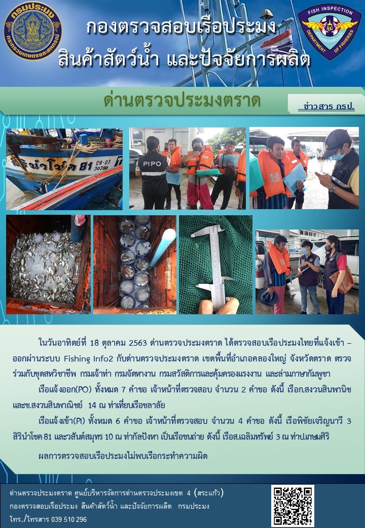 วันที่ 18 ตุลาคม 2563 ด่านตรวจประมงตราด ร่วมกับหน่วยเฉพาะกิจนาวิกโยธิน 182 บ้านหาดเล็ก ตรวจสอบการนำเข้า – ส่งออกสินค้าสัตว์น้ำ ณ จุดผ่านแดนถาวรบ้านหาดเล็ก อำเภอคลองใหญ่ จังหวัดตราด และ ตรวจสอบเรือประมงไทย ที่แจ้งเข้า - ออกผ่านระบบ Fishing info2 ร่วมกับชุดสหวิชาชีพ กรมเจ้าท่า กรมจัดหางาน กรมสวัสดิการ และคุ้มครองแผนงาน และล่ามภาษากัมพูชา เขตพื้นที่อำเภอคลองใหญ่ พื้นที่อำเภอเมืองและอำเภอแหลมงอบ จังหวัดตราด..คลิก