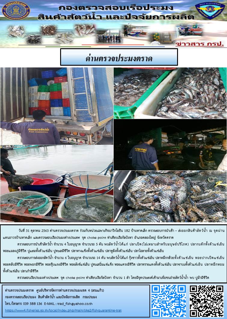 วันที่ 31 ตุลาคม 2563 ด่านตรวจประมงตราด ตรวจสอบการนำเข้า – ส่งออกสินค้าสัตว์น้ำ ณ จุดผ่านแดนถาวรบ้านหาดเล็ก  ตรวจสอบเรือประมงต่างประเทศ  จุด choke point ท่าเทียบเรือกัลปังหา อำเภอคลองใหญ่ จังหวัดตราด และ ตรวจสอบเรือประมงไทย ที่แจ้งเข้า - ออกผ่านระบบ Fishing info2 ร่วมกับชุดสหวิชาชีพ  เขตพื้นที่อำเภอเมืองและอำเภอแหลมงอบ จังหวัดตราด..คลิก