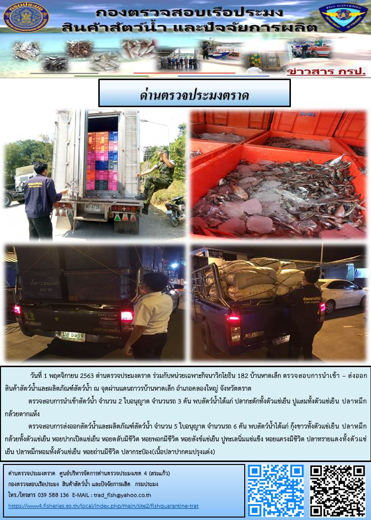 วันที่ 1 พฤศจิกายน 2563 ด่านตรวจประมงตราด ตรวจสอบการนำเข้า – ส่งออกสินค้าสัตว์น้ำ ณ จุดผ่านแดนถาวรบ้านหาดเล็ก   อำเภอคลองใหญ่ จังหวัดตราด และ ตรวจสอบเรือประมงไทย ที่แจ้งเข้า - ออกผ่านระบบ Fishing info2 ร่วมกับชุดสหวิชาชีพ กรมเจ้าท่า กรมจัดหางาน กรมสวัสดิการ และคุ้มครองแผนงาน และล่ามภาษากัมพูชา เขตพื้นที่อำเภอคลองใหญ่ พื้นที่อำเภอเมืองและอำเภอแหลมงอบ จังหวัดตราด..คลิก
