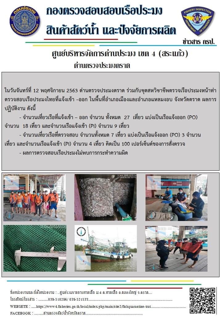 วันที่ 12 พฤศจิกายน 2563 ด่านตรวจประมงตราด ตรวจสอบการนำเข้า – ส่งออกสินค้าสัตว์น้ำ ณ จุดผ่านแดนถาวรบ้านหาดเล็ก  และตรวจสอบเรือประมงต่างประเทศ จุด choke point ท่าเทียบเรือกัลปังหา อำเภอคลองใหญ่ จังหวัดตราด และ ตรวจสอบเรือประมงไทย ที่แจ้งเข้า - ออกผ่านระบบ Fishing info2 ร่วมกับชุดสหวิชาชีพ กรมเจ้าท่า กรมจัดหางาน กรมสวัสดิการ และคุ้มครองแผนงาน และล่ามภาษากัมพูชา เขตพื้นที่อำเภอคลองใหญ่ พื้นที่อำเภอเมืองและอำเภอแหลมงอบ จังหวัดตราด..คลิก