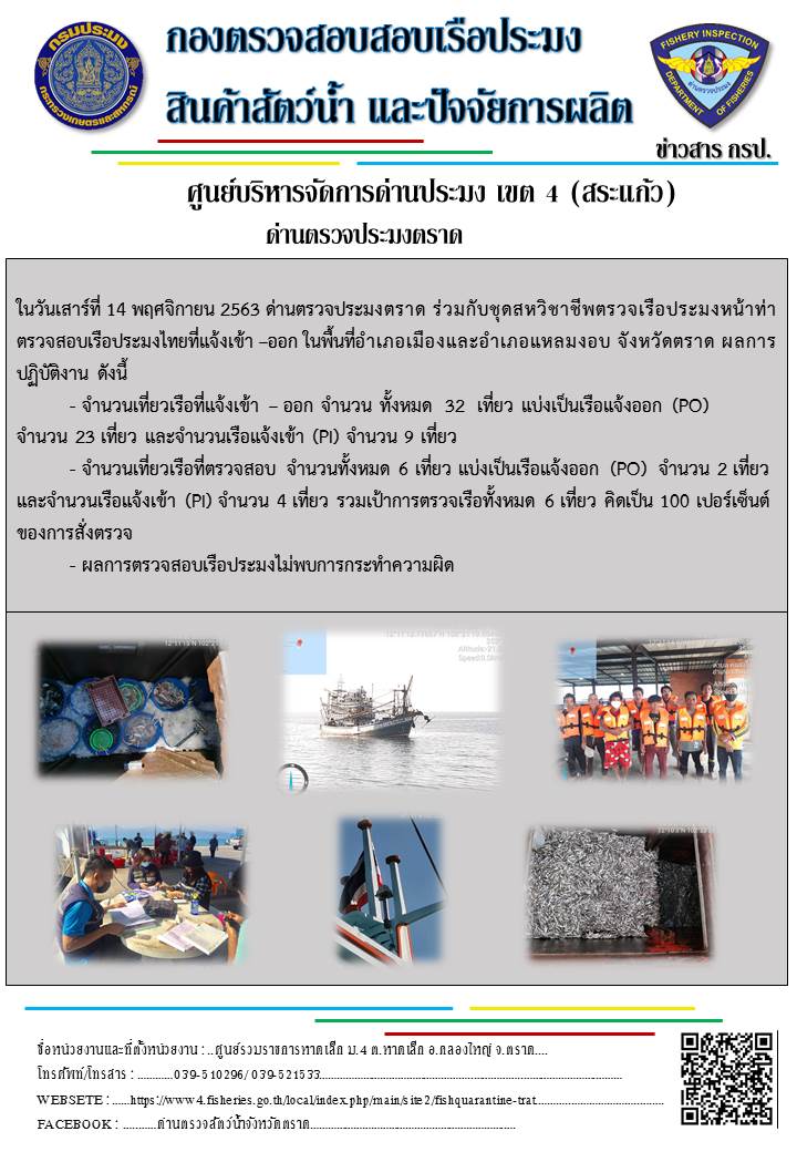 วันที่ 14 พฤศจิกายน 2563 ด่านตรวจประมงตราด ตรวจสอบการนำเข้า – ส่งออกสินค้าสัตว์น้ำ ณ จุดผ่านแดนถาวรบ้านหาดเล็ก  และตรวจสอบเรือประมงต่างประเทศ จุด choke point ท่าเทียบเรือกัลปังหา อำเภอคลองใหญ่ จังหวัดตราด และ ตรวจสอบเรือประมงไทย ที่แจ้งเข้า - ออกผ่านระบบ Fishing info2 ร่วมกับชุดสหวิชาชีพ กรมเจ้าท่า กรมจัดหางาน กรมสวัสดิการ และคุ้มครองแผนงาน และล่ามภาษากัมพูชา เขตพื้นที่อำเภอคลองใหญ่ พื้นที่อำเภอเมืองและอำเภอแหลมงอบ จังหวัดตราด..คลิก