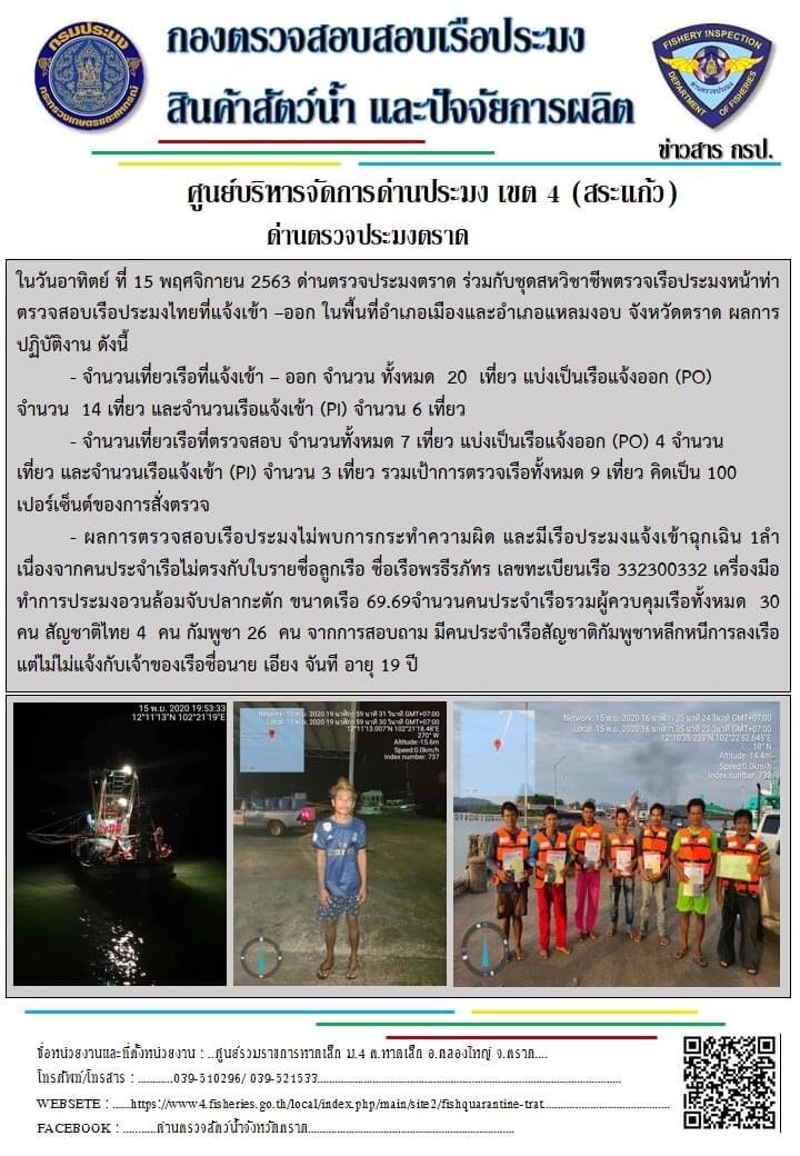 วันที่ 15 พฤศจิกายน 2563 ด่านตรวจประมงตราด ตรวจสอบการนำเข้า – ส่งออกสินค้าสัตว์น้ำ ณ จุดผ่านแดนถาวรบ้านหาดเล็ก  และตรวจสอบเรือประมงต่างประเทศ จุด choke point ท่าเทียบเรือกัลปังหา อำเภอคลองใหญ่ จังหวัดตราด และ ตรวจสอบเรือประมงไทย ที่แจ้งเข้า - ออกผ่านระบบ Fishing info2 ร่วมกับชุดสหวิชาชีพ กรมเจ้าท่า กรมจัดหางาน กรมสวัสดิการ และคุ้มครองแผนงาน และล่ามภาษากัมพูชา เขตพื้นที่อำเภอคลองใหญ่ พื้นที่อำเภอเมืองและอำเภอแหลมงอบ จังหวัดตราด..คลิก
