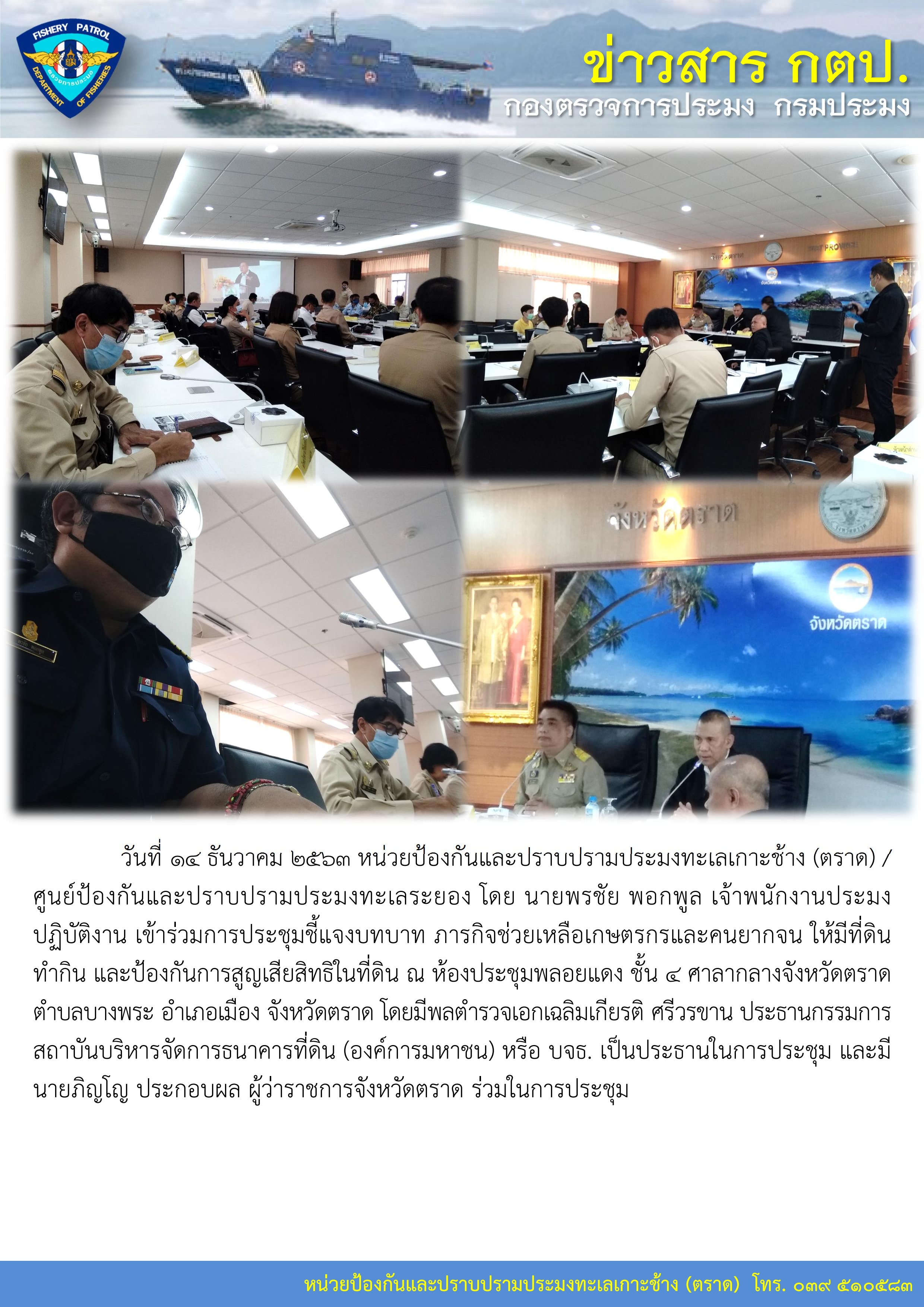 วันที่ 14 ธันวาคม 2563 หน่วยป้องกันและปราบปรามประมงทะเลเกาะช้าง (ตราด) / ศูนย์ป้องกันและปราบปรามประมงทะเลระยอง เข้าร่วมการประชุมชี้แจงบทบาท ภารกิจช่วยเหลือเกษตรกรและคนยากจน ให้มีที่ดินทำกิน และป้องกันการสูญเสียสิทธิในที่ดิน