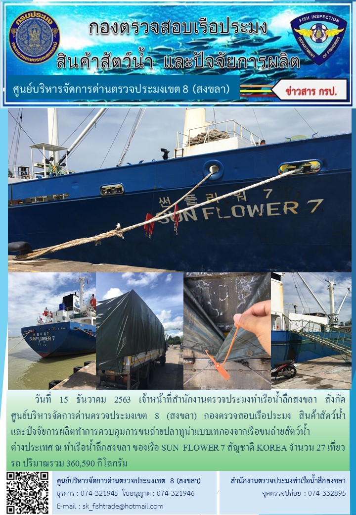 วันที่ 15 ธันวาคม 2563 เจ้าหน้าที่สำนักงานตรวจประมงท่าเรือน้ำลึกสงขลา สังกัด           ศูนย์บริหารจัดการด่านตรวจประมงเขต 8 (สงขลา) กองตรวจสอบเรือประมง สินค้าสัตว์น้ำ     และปัจจัยการผลิตทำการควบคุมการขนถ่ายปลาทูน่าแบบเทกองจากเรือขนถ่ายสัตว์น้ำต่างประเทศ ณ ท่าเรือน้ำลึกสงขลา ของเรือ SUN  FLOWER 7 สัญชาติ KOREA..คลิก