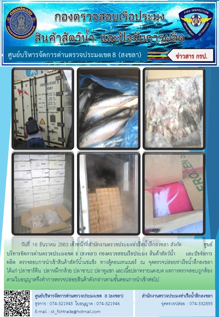 วันที่ 18 ธันวาคม 2563 เจ้าหน้าที่สำนักงานตรวจประมงท่าเรือน้ำลึกสงขลา สังกัด           ศูนย์บริหารจัดการด่านตรวจประมงเขต 8 (สงขลา) กองตรวจสอบเรือประมง สินค้าสัตว์น้ำ  และปัจจัยการผลิต ตรวจสอบการนำเข้าสินค้าสัตว์น้ำแช่แข็ง ทางตู้คอนเทนเนอร์ ณ จุดตรวจปล่อยท่าเรือน้ำลึกสงขลา..คลิก
