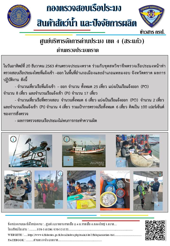 วันที่ 20 ธันวาคม 2563 ด่านตรวจประมงตราด ตรวจสอบการนำเข้า – ส่งออกสินค้าสัตว์น้ำ ณ จุดผ่านแดนถาวรบ้านหาดเล็ก ตรวจสอบการส่งออกผลิตภัณฑ์สัตว์น้ำ ณ ท่าเทียบเรือ ส.กฤตรวัณ ตรวจสอบเรือประมงต่างประเทศ จุด choke point ท่าเทียบเรือกัลปังหา อำเภอคลองใหญ่ จังหวัดตราด และ ตรวจสอบเรือประมงไทย ที่แจ้งเข้า - ออกผ่านระบบ Fishing info2 ร่วมกับชุดสหวิชาชีพ กรมเจ้าท่า กรมจัดหางาน กรมสวัสดิการ และคุ้มครองแผนงาน และล่ามภาษากัมพูชา เขตพื้นที่อำเภอเมืองและอำเภอแหลมงอบ จังหวัดตราด..คลิก